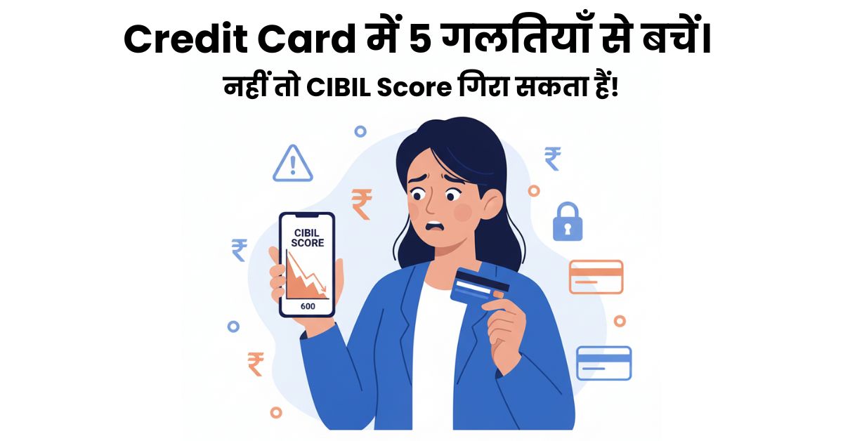 Credit Card की 5 गलतियाँ जो आपका CIBIL Score गिरा सकती हैं।