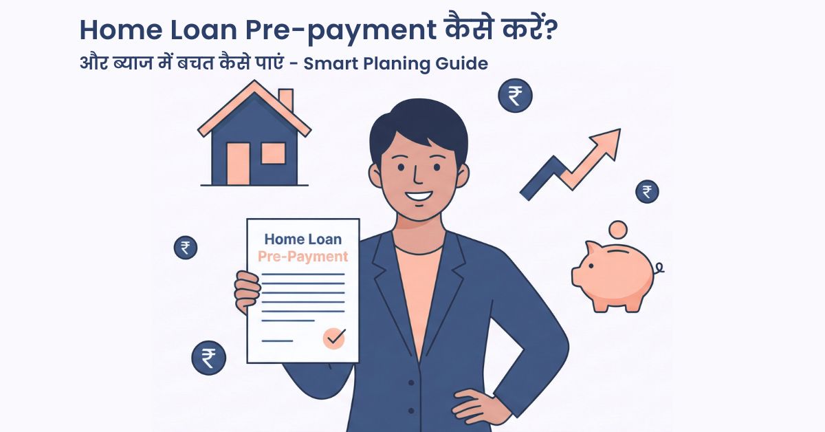 Home Loan Pre-payment कैसे करें? और ब्याज में बचत कैसे पाएं - Smart Planning Guide